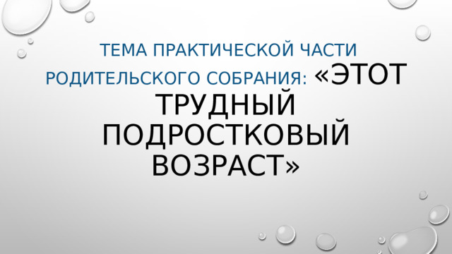  Тема практической части родительского собрания: «Этот трудный подростковый возраст» 