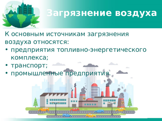 Загрязнение воздуха К основным источникам загрязнения воздуха относятся: предприятия топливно-энергетического комплекса; транспорт; промышленные предприятия. 