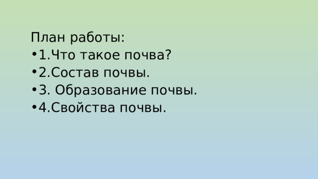 План работы: 1.Что такое почва? 2.Состав почвы. 3. Образование почвы. 4.Свойства почвы. 