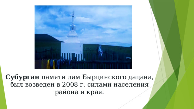 Субурган памяти лам Бырцинского дацана,  был возведен в 2008 г. силами населения района и края. 