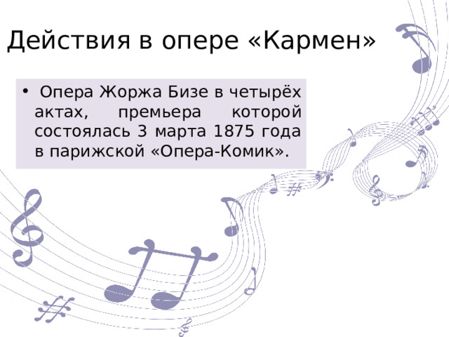 Действия в опере «Кармен»  Опера Жоржа Бизе в четырёх актах, премьера которой состоялась 3 марта 1875 года в парижской «Опера-Комик». 