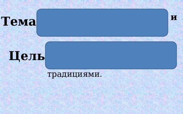 «Семья. Традиции семьи и семейные ценности». Тема. Цель. Познакомиться с семейными ценностями и традициями.  