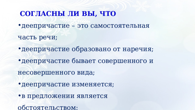   СОГЛАСНЫ ЛИ ВЫ, ЧТО деепричастие – это самостоятельная часть речи; деепричастие образовано от наречия; деепричастие бывает совершенного и несовершенного вида; деепричастие изменяется; в предложении является обстоятельством; обозначает добавочное действие. 