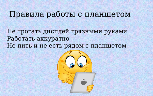 Правила работы с планшетом Не трогать дисплей грязными руками Работать аккуратно Не пить и не есть рядом с планшетом 