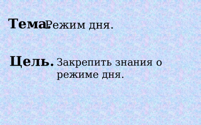 Тема. Режим дня. Цель. Закрепить знания о режиме дня.  