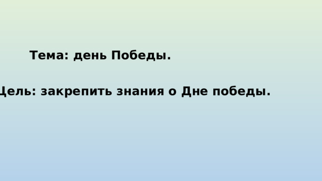 Тема: день Победы. Цель: закрепить знания о Дне победы. 