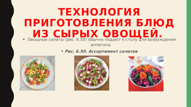 Технология приготовления блюд из сырых овощей.     Овощные салаты (рис. 6.50) обычно подают к столу для возбуждения аппетита. Рис. 6.50. Ассортимент салатов 