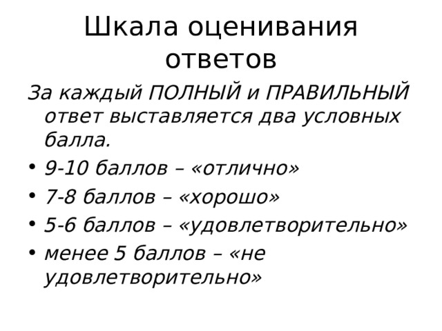 Шкала оценивания ответов За каждый ПОЛНЫЙ и ПРАВИЛЬНЫЙ ответ выставляется два условных балла. 9-10 баллов – «отлично» 7-8 баллов – «хорошо» 5-6 баллов – «удовлетворительно» менее 5 баллов – «не удовлетворительно» 