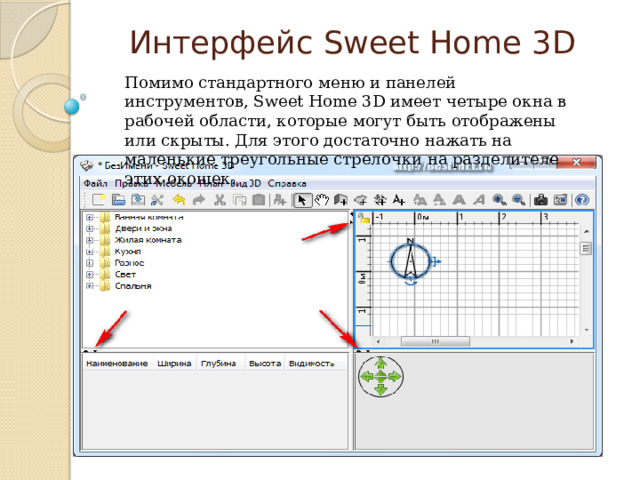 Интерфейс Sweet Home 3D Помимо стандартного меню и панелей инструментов, Sweet Home 3D имеет четыре окна в рабочей области, которые могут быть отображены или скрыты. Для этого достаточно нажать на маленькие треугольные стрелочки на разделителе этих окошек. 