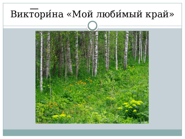 Викт ͞ ори ́ на «Мой люби ́ мый край» 