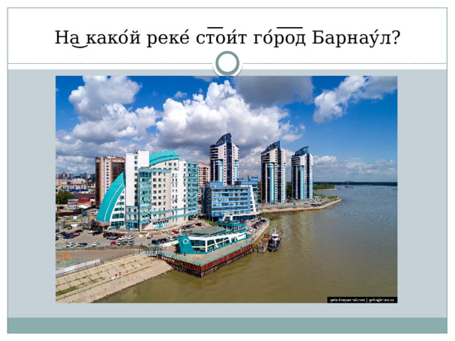 На ͜ како ́ й реке ́ ст ͞ ои ́ т го ́ р ͞ о ͞ д Барнау ́ л? 