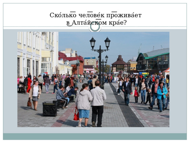  Ско ́ льк ͞ о чел ͞ ове ́ к пр ͞ ожива ́ ет  в ͜ Алта ́ йск ͞ ом кра ́ е?   