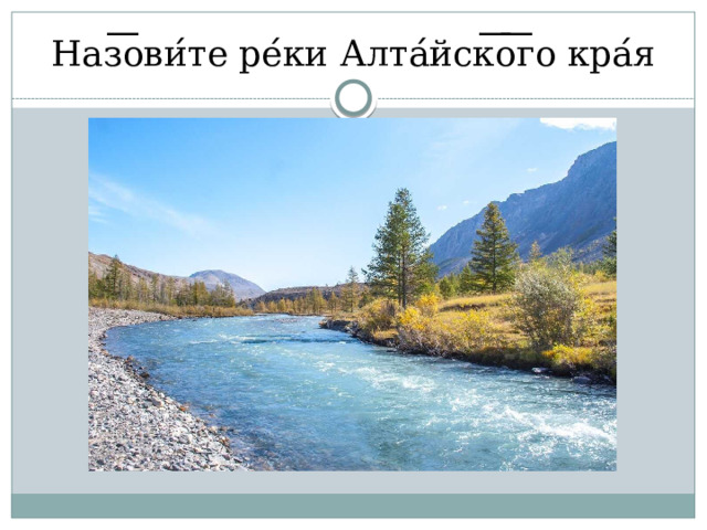 Наз ͞ ови ́ те ре ́ ки Алта ́ йск ͞ о ͞ го кра ́ я 