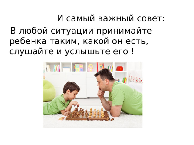  И самый важный совет:  В любой ситуации принимайте ребенка таким, какой он есть, слушайте и услышьте его ! 