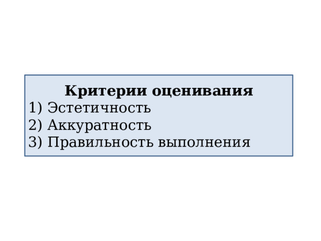 Критерии оценивания 1) Эстетичность 2) Аккуратность 3) Правильность выполнения 
