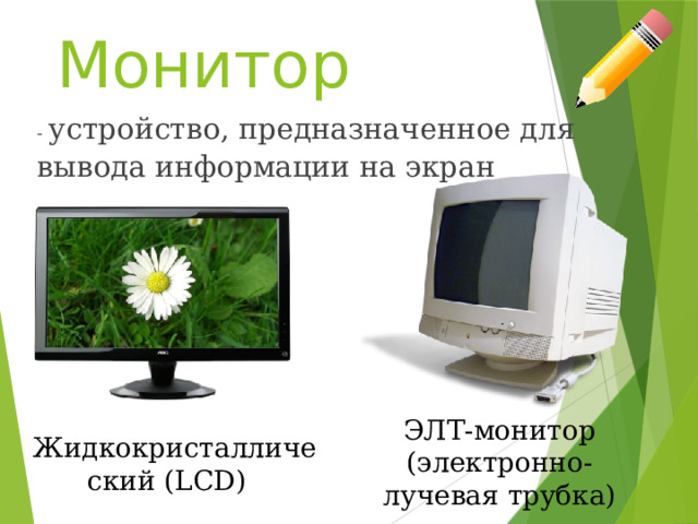 Монитор - устройство, предназначенное для вывода информации на экран ЭЛТ-монитор (электронно-лучевая трубка) Жидкокристаллический (LCD) 