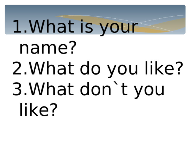 What is your name? What do you like? 3.What don`t you like? 