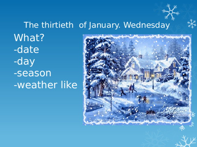 The thirtieth of January. Wednesday What? -date -day -season -weather like 
