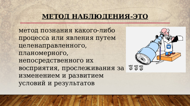 Метод наблюдения-это метод познания какого-либо процесса или явления путем целенаправленного, планомерного, непосредственного их восприятия, прослеживания за изменением и развитием условий и результатов 