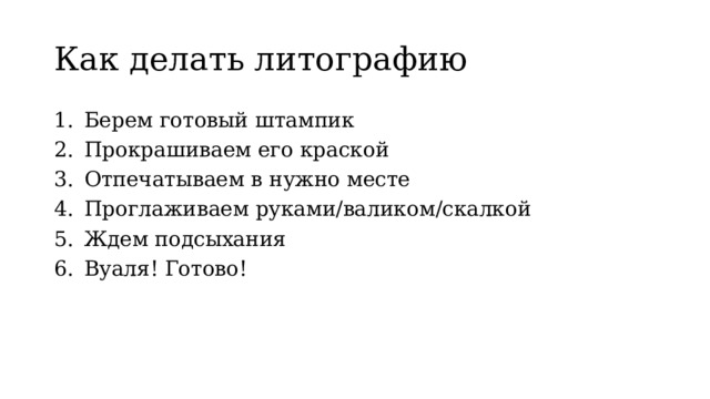 Как делать литографию Берем готовый штампик Прокрашиваем его краской Отпечатываем в нужно месте Проглаживаем руками/валиком/скалкой Ждем подсыхания Вуаля! Готово! 