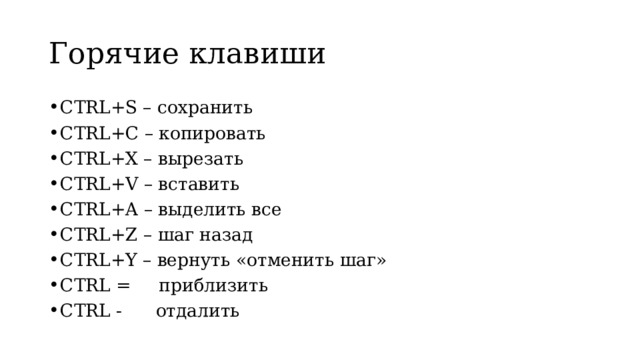 Горячие клавиши CTRL+S – сохранить CTRL+C – копировать CTRL+X – вырезать CTRL+V – вставить CTRL+A – выделить все CTRL+Z – шаг назад CTRL+Y – вернуть «отменить шаг» CTRL = приблизить CTRL - отдалить 