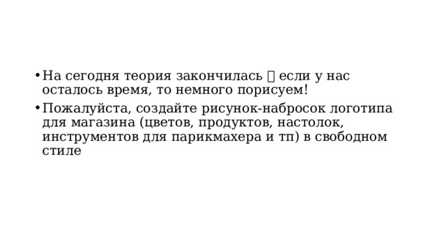 На сегодня теория закончилась  если у нас осталось время, то немного порисуем! Пожалуйста, создайте рисунок-набросок логотипа для магазина (цветов, продуктов, настолок, инструментов для парикмахера и тп) в свободном стиле 