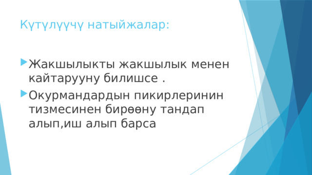 Күтүлүүчү натыйжалар: Жакшылыкты жакшылык менен кайтарууну билишсе . Окурмандардын пикирлеринин тизмесинен бирөөну тандап алып,иш алып барса 