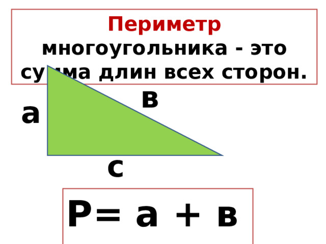 Периметр многоугольника - это сумма длин всех сторон. в а с Р= а + в + с 