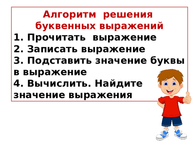 Алгоритм  решения буквенных выражений 1. Прочитать  выражение 2. Записать выражение 3. Подставить значение буквы в выражение 4. Вычислить. Найдите значение выражения 