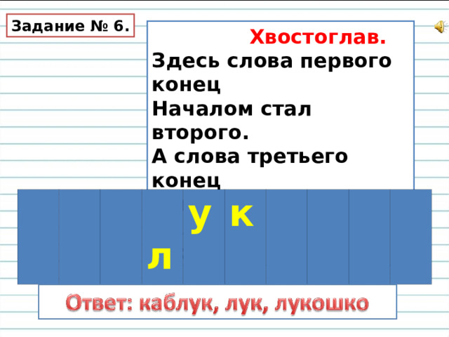 Задание № 6.  Хвостоглав. Здесь слова первого конец Началом стал второго. А слова третьего конец Вышел из второго. Назовите все три слова.  л у к 