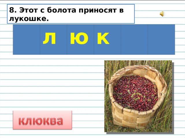 8. Этот с болота приносят в лукошке. л ю к 