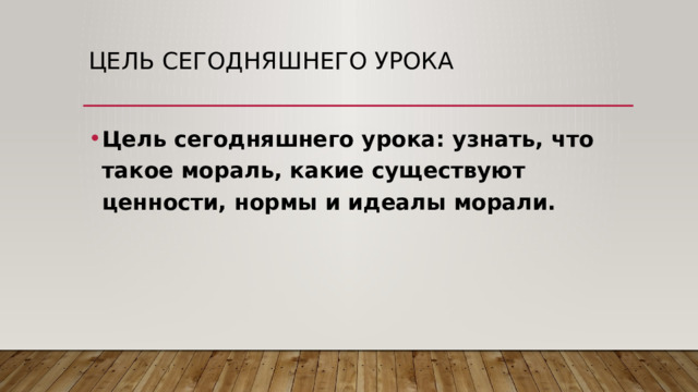 Цель сегодняшнего урока Цель сегодняшнего урока: узнать, что такое мораль, какие существуют ценности, нормы и идеалы морали. 