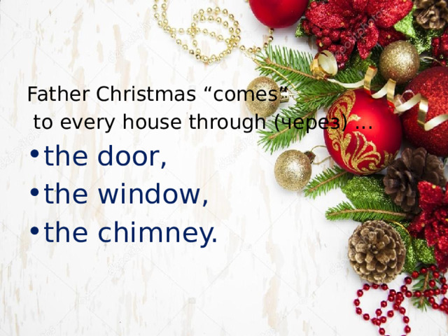 Father Christmas “comes”  to every house through (через) ... the door, the window, the chimney. 