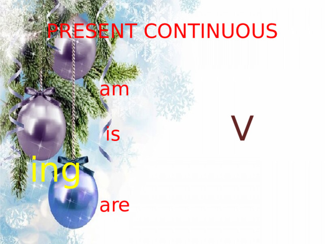 PRESENT CONTINUOUS  am  is V  ing  are 