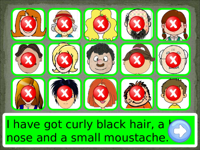 I have got curly black hair, a big nose and a small moustache. 