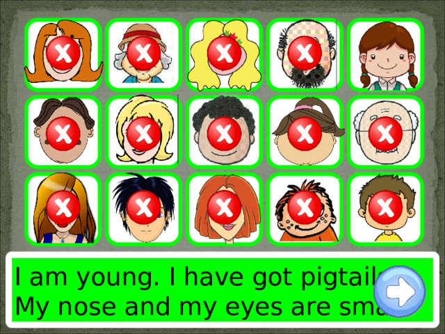 I am young. I have got pigtails. My nose and my eyes are small. 
