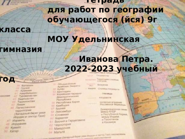  Тетрадь  для работ по географии  обучающегося (йся) 9г класса  МОУ Удельнинская гимназия  Иванова Петра.  2022-2023 учебный год  