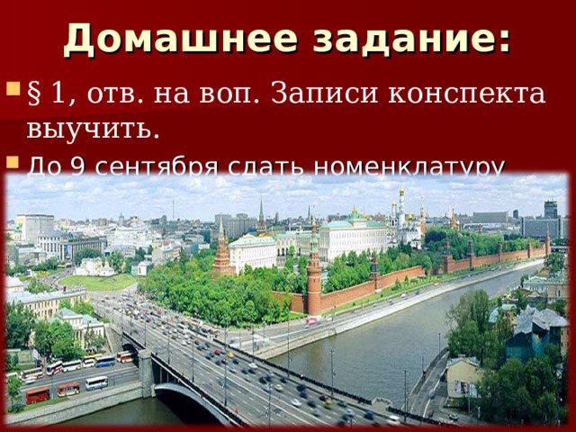 Домашнее задание: § 1, отв. на воп. Записи конспекта выучить. До 9 сентября сдать номенклатуру (ФО, ЭР) 