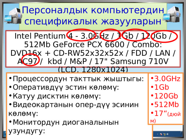 Персоналдык компьютердин спецификалык жазууларын окуу Intel Pentium 4 - 3.0GHz / 1Gb / 120Gb / 512Mb GeForce PCX 6600 / Combo: DVD16x + CD-RW52x32х52х / FDD / LAN / AC97 / kbd / M&P / 17