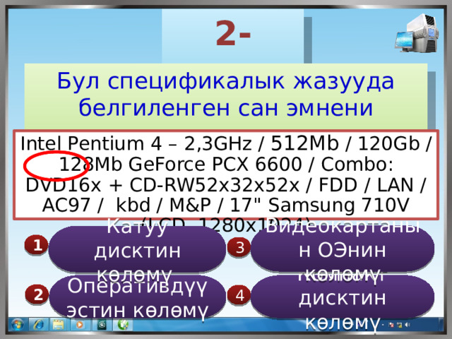 2-суроо Бул спецификалык жазууда белгиленген сан эмнени түшүндүрөт Intel Pentium 4 – 2,3GHz / 512Мb / 120Gb / 128Mb GeForce PCX 6600 / Combo: DVD16x + CD-RW52x32х52х / FDD / LAN / AC97 / kbd / M&P / 17