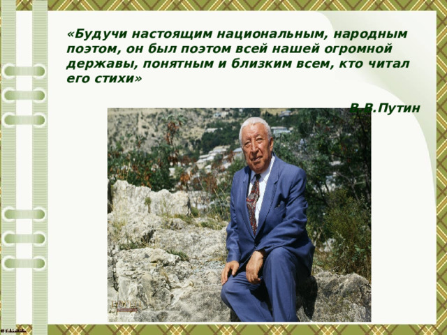 «Будучи настоящим национальным, народным поэтом, он был поэтом всей нашей огромной державы, понятным и близким всем, кто читал его стихи»  В.В.Путин 