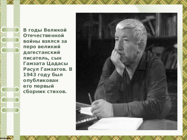 В годы Великой Отечественной войны взялся за перо великий дагестанский писатель, сын Гамзата Цадасы Расул Гамзатов. В 1943 году был опубликован его первый сборник стихов. 