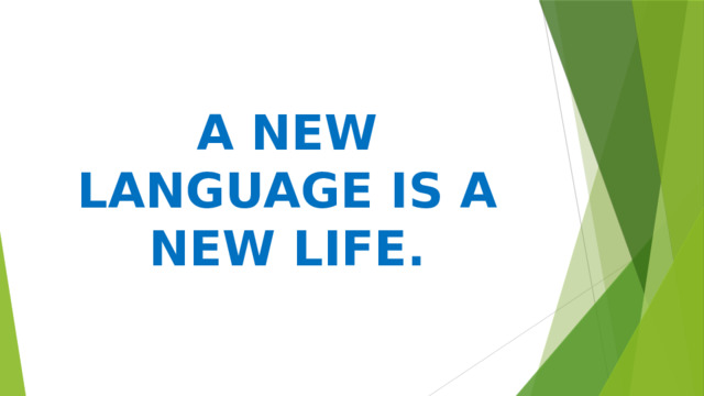    A NEW LANGUAGE IS A NEW LIFE. 