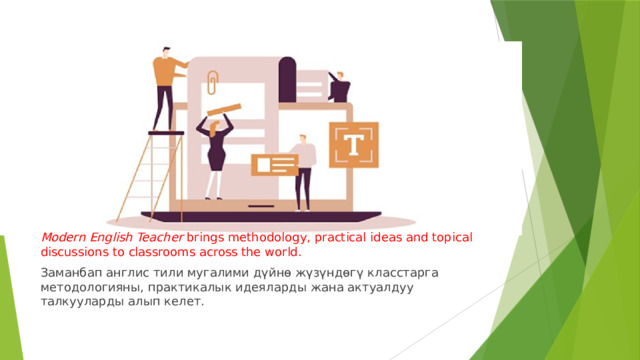 Modern English Teacher  brings methodology, practical ideas and topical discussions to classrooms across the world. Заманбап англис тили мугалими дүйнө жүзүндөгү класстарга методологияны, практикалык идеяларды жана актуалдуу талкууларды алып келет. 