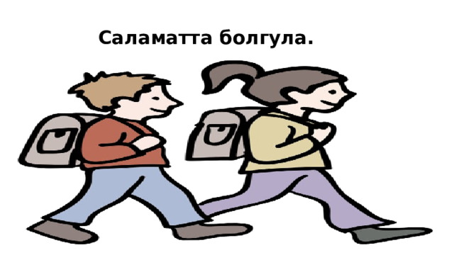  Саламатта болгула. 