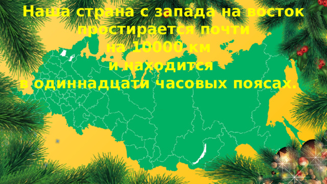 Наша страна с запада на восток  простирается почти на 10000 км и находится в одиннадцати часовых поясах. 