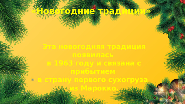 «Новогодние традиции» Эта новогодняя традиция появилась в 1963 году и связана с прибытием в страну первого сухогруза из Марокко.  