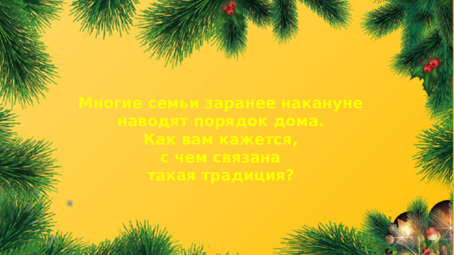 Многие семьи заранее накануне наводят порядок дома. Как вам кажется, с чем связана такая традиция?  