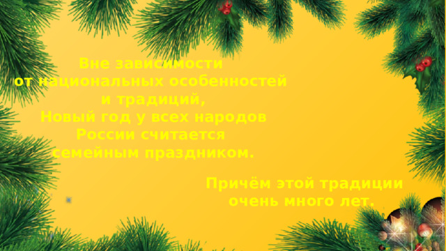Вне зависимости от национальных особенностей и традиций, Новый год у всех народов России считается семейным праздником. Причём этой традиции очень много лет.  