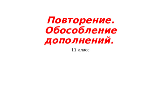 Повторение. Обособление дополнений. 11 класс 